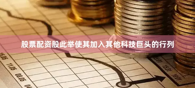 股票配资股此举使其加入其他科技巨头的行列