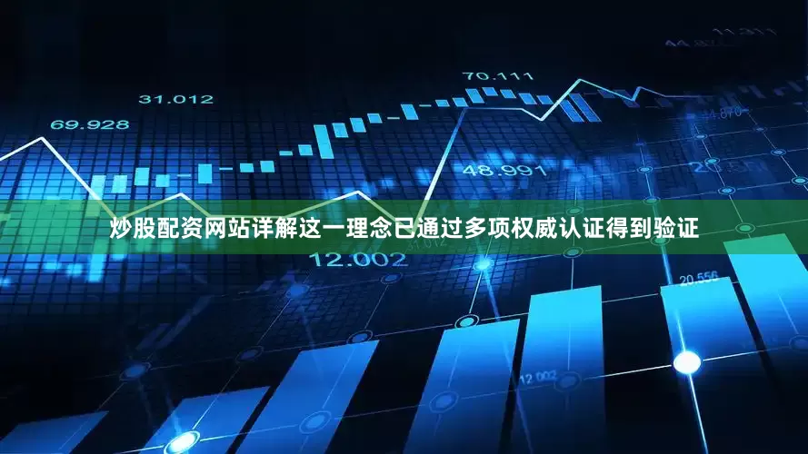 炒股配资网站详解这一理念已通过多项权威认证得到验证