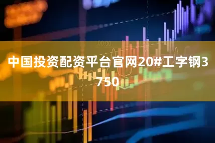 中国投资配资平台官网20#工字钢3750