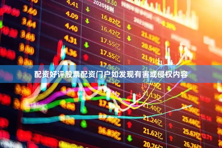 配资好评股票配资门户如发现有害或侵权内容