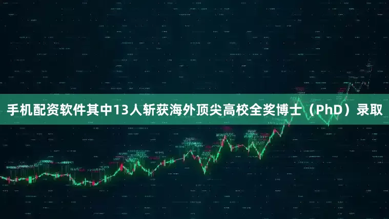 手机配资软件其中13人斩获海外顶尖高校全奖博士（PhD）录取