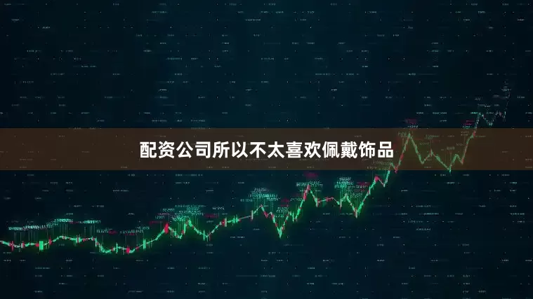 配资公司所以不太喜欢佩戴饰品