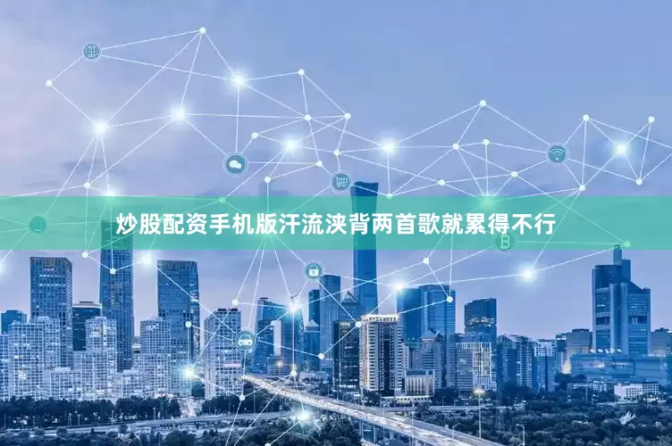 炒股配资手机版汗流浃背两首歌就累得不行