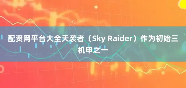 配资网平台大全天袭者（Sky Raider）作为初始三机甲之一