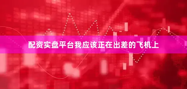 配资实盘平台我应该正在出差的飞机上