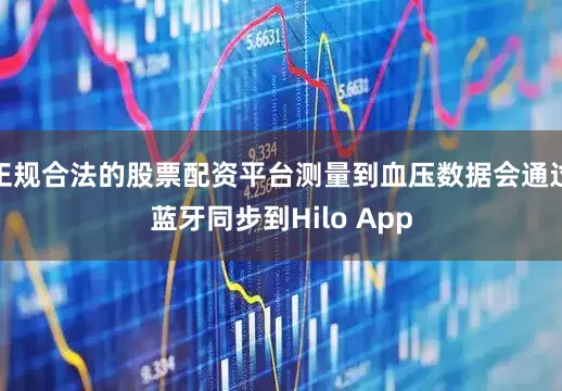 正规合法的股票配资平台测量到血压数据会通过蓝牙同步到Hilo App