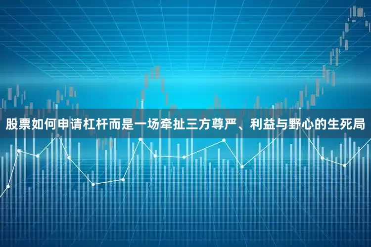 股票如何申请杠杆而是一场牵扯三方尊严、利益与野心的生死局