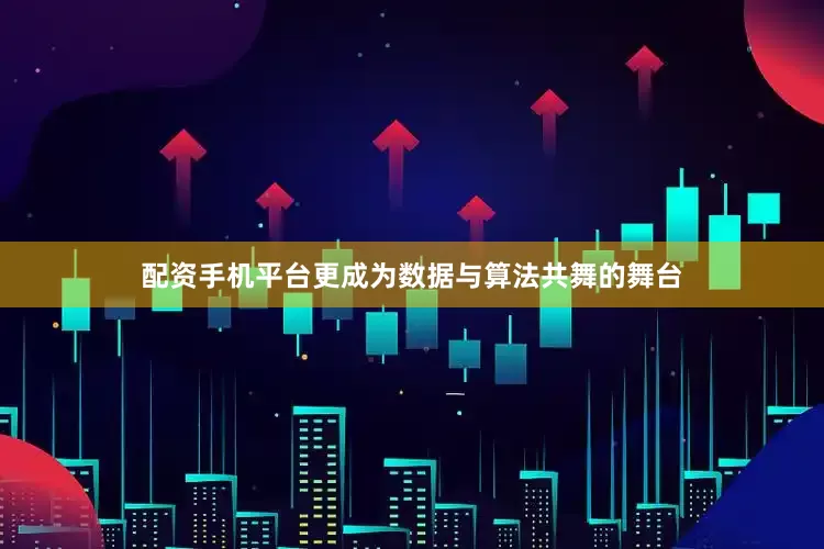 配资手机平台更成为数据与算法共舞的舞台
