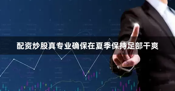 配资炒股真专业确保在夏季保持足部干爽