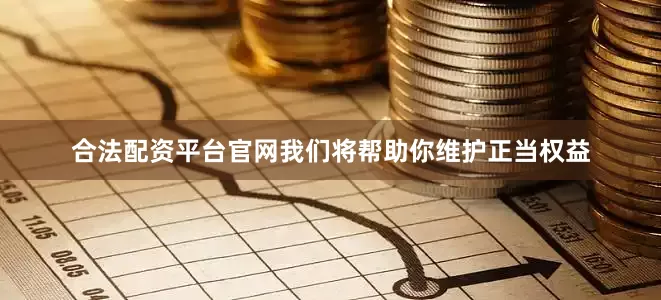 合法配资平台官网我们将帮助你维护正当权益