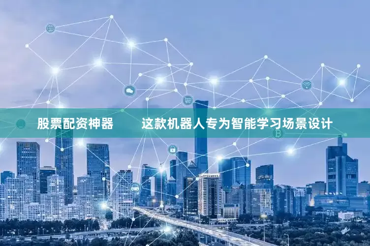 股票配资神器        这款机器人专为智能学习场景设计