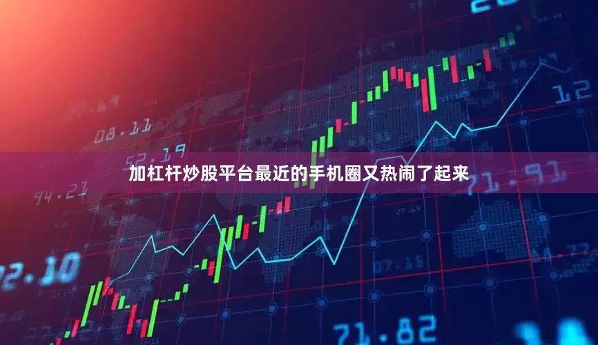 加杠杆炒股平台最近的手机圈又热闹了起来